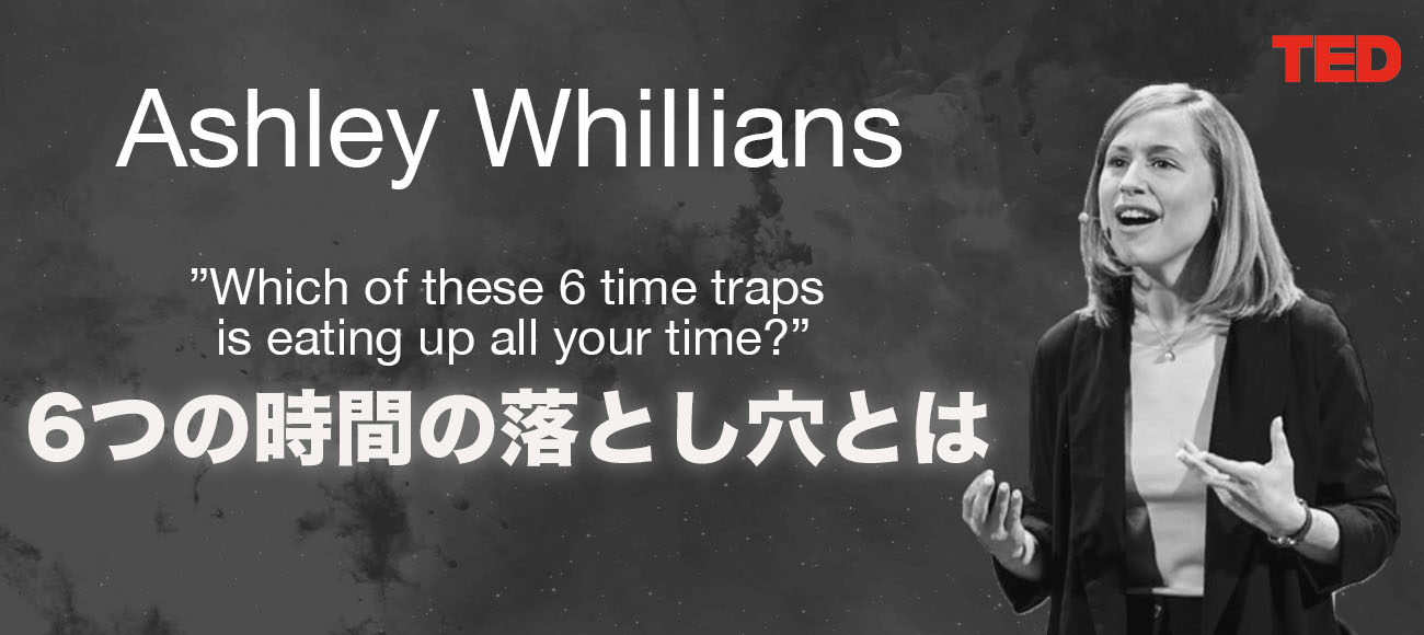 「時間がないと”思っている”人たちが必ず陥っている６つの落とし穴とは？」アシュリー・ウィリアンズ〜TEDの堅苦しいビジネスコラムをわかりやすく日本語で解説！２〜