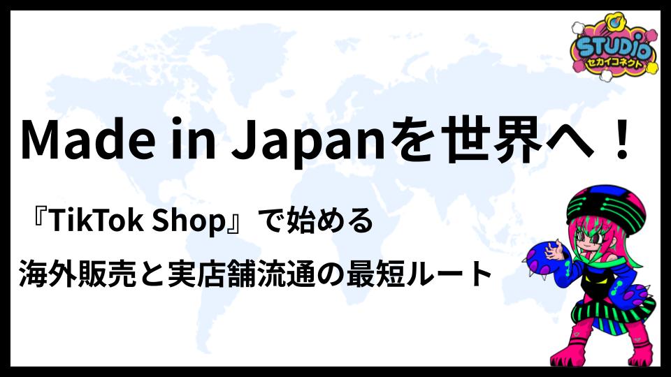 Made in Japanを世界へ！TikTok Shopで始める海外販売と実店舗流通の最短ルート
